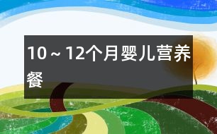 10～12個(gè)月嬰兒營(yíng)養(yǎng)餐