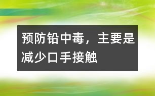 預(yù)防鉛中毒，主要是減少“口手接觸”