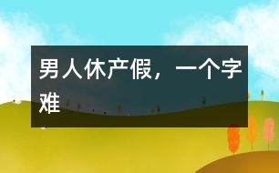 男人休產(chǎn)假，一個(gè)字“難”