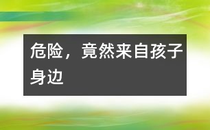 危險，竟然來自孩子身邊