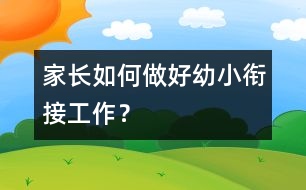 家長(zhǎng)如何做好幼小銜接工作？