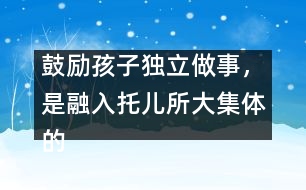 鼓勵(lì)孩子獨(dú)立做事，是融入托兒所大集體的重要因素