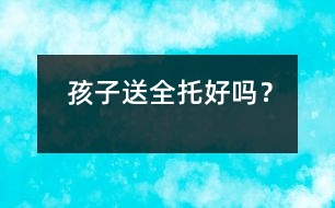 孩子送全托好嗎？