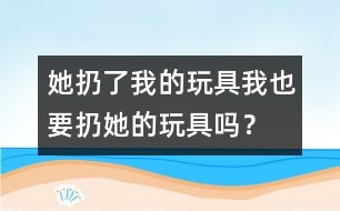 她扔了我的玩具、我也要扔她的玩具嗎？