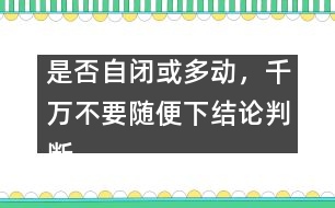 是否自閉或多動(dòng)，千萬(wàn)不要隨便下結(jié)論判斷