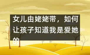女兒由姥姥帶，如何讓孩子知道我是愛她的