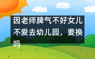 因老師脾氣不好女兒不愛去幼兒園，要換嗎