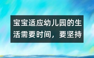寶寶適應(yīng)幼兒園的生活需要時(shí)間，要堅(jiān)持