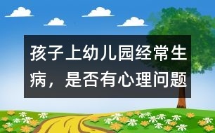 孩子上幼兒園經(jīng)常生病，是否有心理問題
