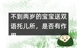 不到兩歲的寶寶送雙語托兒所，是否有作用