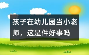孩子在幼兒園當(dāng)“小老師”，這是件好事嗎