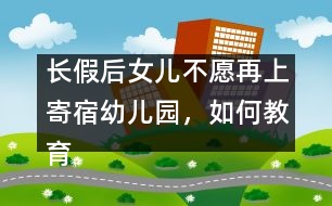 長假后女兒不愿再上寄宿幼兒園，如何教育