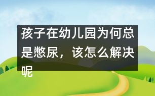 孩子在幼兒園為何總是憋尿，該怎么解決呢