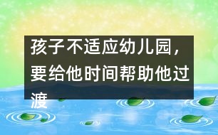 孩子不適應(yīng)幼兒園，要給他時(shí)間幫助他過(guò)渡