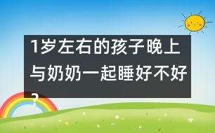 1歲左右的孩子晚上與奶奶一起睡好不好？