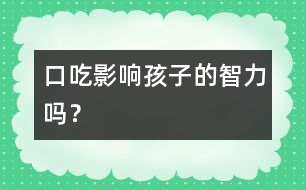 口吃影響孩子的智力嗎？