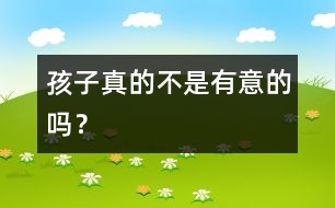 孩子真的不是有意的嗎？