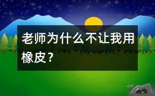 老師為什么不讓我用橡皮？