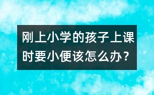 剛上小學(xué)的孩子上課時要小便該怎么辦？