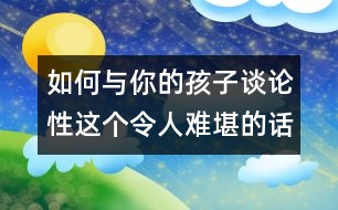 如何與你的孩子談?wù)撔赃@個(gè)令人難堪的話題？