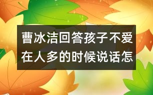 曹冰潔回答：孩子不愛在人多的時(shí)候說話怎么辦？