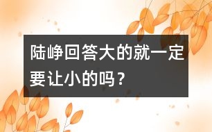 陸崢回答：大的就一定要讓小的嗎？