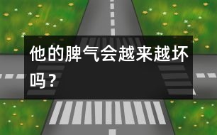 他的脾氣會(huì)越來(lái)越壞嗎？