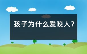 孩子為什么愛咬人？