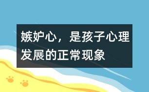 嫉妒心，是孩子心理發(fā)展的正?，F(xiàn)象