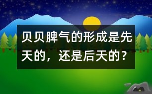 貝貝脾氣的形成是先天的，還是后天的？