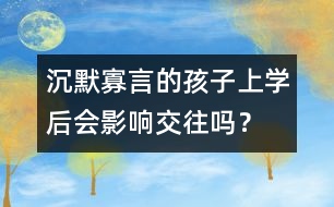 沉默寡言的孩子上學(xué)后會影響交往嗎？