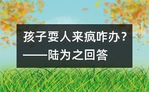 孩子?！叭藖懑偂闭k？――陸為之回答