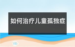 如何治療兒童孤獨癥