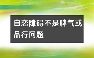 自戀障礙不是“脾氣”或“品行”問(wèn)題