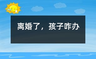 離婚了，孩子咋辦