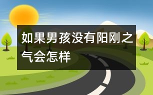 如果男孩沒(méi)有陽(yáng)剛之氣會(huì)怎樣
