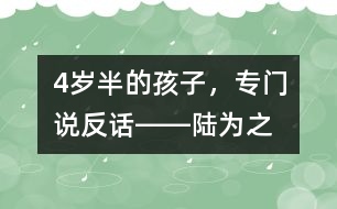 4歲半的孩子，專門說“反”話――陸為之回答