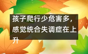 孩子爬行少危害多，感覺統(tǒng)合失調(diào)癥在上升