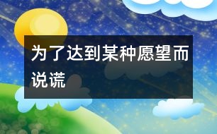 為了達到某種愿望而說謊