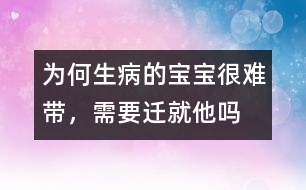 為何生病的寶寶很難帶，需要遷就他嗎