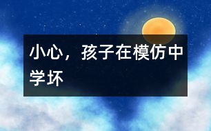 小心，孩子在模仿中學壞