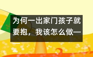 為何一出家門孩子就要抱，我該怎么做――陸為之回答