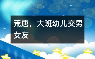 荒唐，大班幼兒交“男女友”