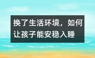 換了生活環(huán)境，如何讓孩子能安穩(wěn)入睡