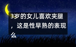 3歲的女兒喜歡夾腿，這是性早熟的表現(xiàn)么