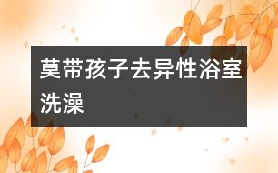 莫帶孩子去異性浴室洗澡
