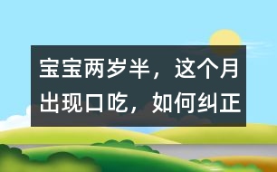 寶寶兩歲半，這個(gè)月出現(xiàn)口吃，如何糾正