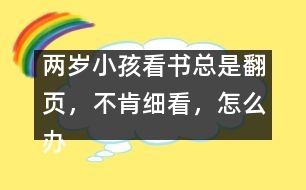 兩歲小孩看書總是翻頁，不肯細看，怎么辦