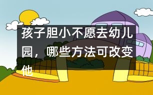 孩子膽小不愿去幼兒園，哪些方法可改變他