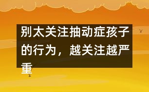 別太關注抽動癥孩子的行為，越關注越嚴重